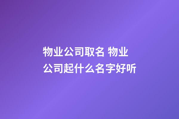 物业公司取名 物业公司起什么名字好听-第1张-公司起名-玄机派